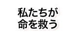 私たちが命を救う