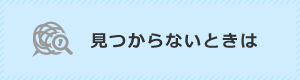 見つからないときは