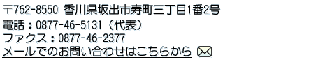 住所：〒762-8550香川県坂出市寿町三丁目1番2号　電話：0877-46-5131（代表）　ファクス：0877-46-2377